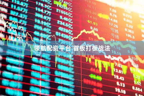 领航配资平台 首板打板战法