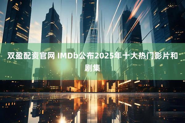 双盈配资官网 IMDb公布2025年十大热门影片和剧集