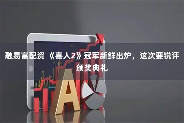 融易富配资 《喜人2》冠军新鲜出炉，这次要锐评颁奖典礼