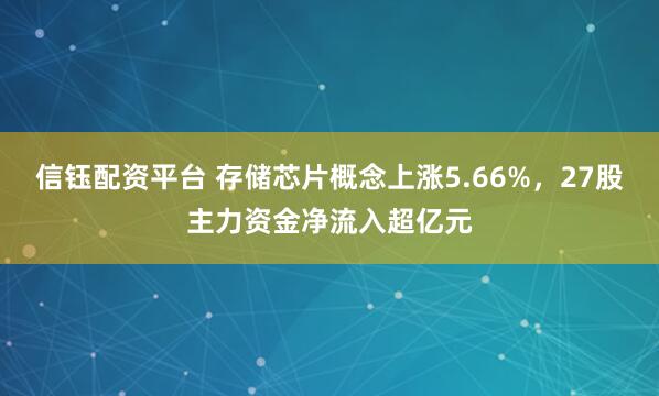 信钰配资平台 存储芯片概念上涨5.66%，27股主力资金净流入超亿元