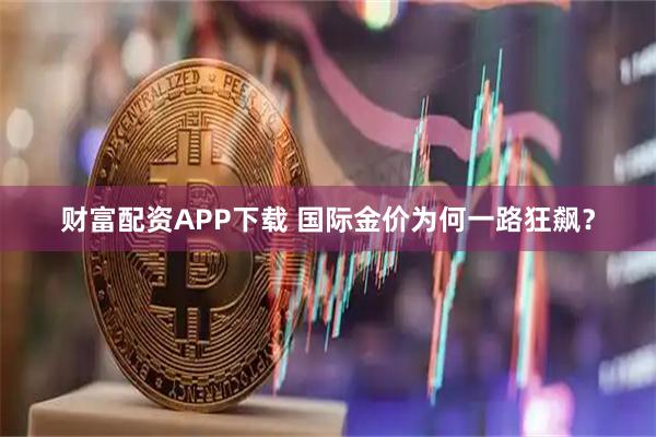 财富配资APP下载 国际金价为何一路狂飙？
