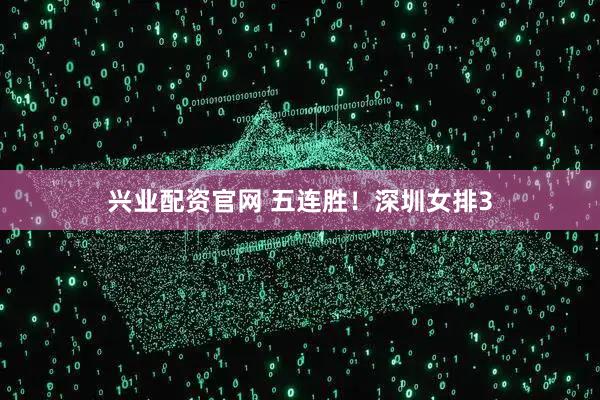 兴业配资官网 五连胜！深圳女排3