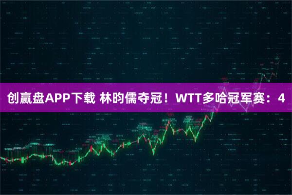 创赢盘APP下载 林昀儒夺冠！WTT多哈冠军赛：4