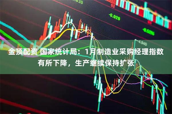 金顶配资 国家统计局：1月制造业采购经理指数有所下降，生产继续保持扩张