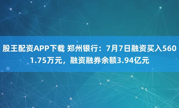 股王配资APP下载 郑州银行：7月7日融资买入5601.75万元，融资融券余额3.94亿元