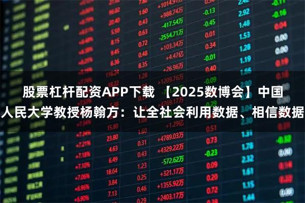 股票杠杆配资APP下载 【2025数博会】中国人民大学教授杨翰方：让全社会利用数据、相信数据
