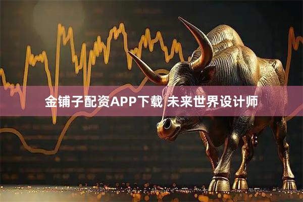 金铺子配资APP下载 未来世界设计师